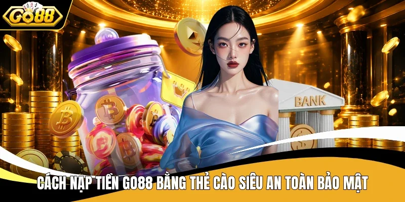Nạp Tiền Go88 - Bí Quyết Để Bạn Giao Dịch Thuận Tiện Hơn 2 Cách nạp tiền Go88 bằng thẻ cào siêu an toàn bảo mật
