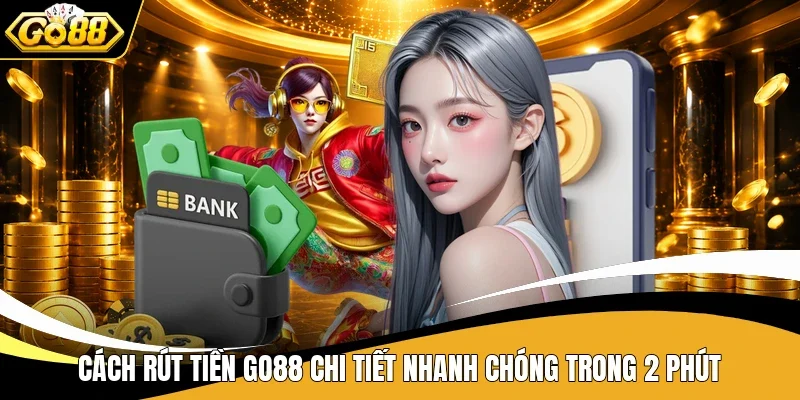 Rút Tiền Go88 - Cẩm Nang Giao Dịch Hữu Ích Dành Cho Tân Thủ 2 Cách rút tiền Go88 chi tiết nhanh chóng trong 2 phút