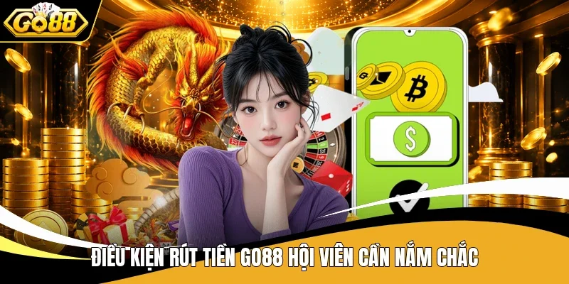 Rút Tiền Go88 - Cẩm Nang Giao Dịch Hữu Ích Dành Cho Tân Thủ 1 Điều kiện rút tiền Go88 hội viên cần nắm chắc
