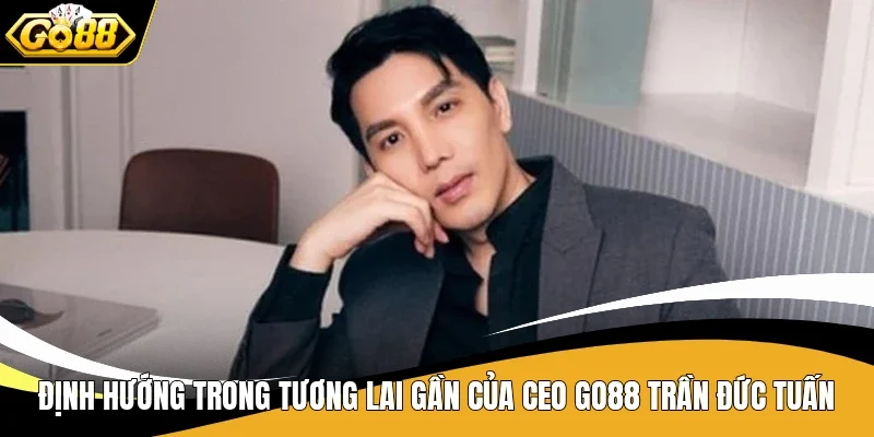 CEO Go88 Trần Đức Tuấn - Nhà Lãnh Đạo Với Tư Duy Đột Phá 3 Định hướng trong tương lai gần của CEO Go88 Trần Đức Tuấn