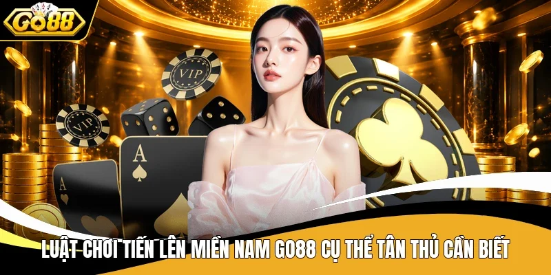 Luật Chơi Tiến Lên Miền Nam Go88 Và Vài Bí Kíp Hay 3 Luật chơi Tiến Lên miền Nam Go88 cụ thể tân thủ cần biết