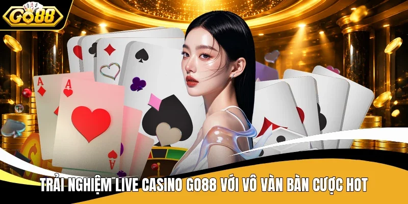 Trải nghiệm Live Casino Go88 với vô vàn bàn cược hot